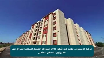 فرصة الإسكان.. موعد حجز شقق 2025 وشروط التقديم لضمان اختيارك بين الفائزين بالسكن المتميز